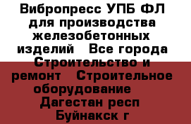 Вибропресс УПБ-ФЛ для производства железобетонных изделий - Все города Строительство и ремонт » Строительное оборудование   . Дагестан респ.,Буйнакск г.